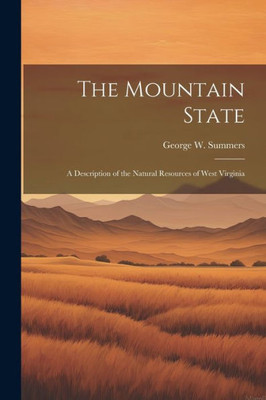 The Mountain State: A Description Of The Natural Resources Of West Virginia