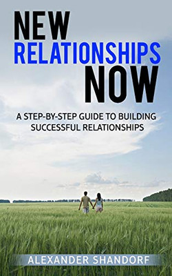 New relationships Now: A Step By Step Guide to Building Successful Relationships
