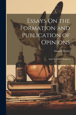 Essays On The Formation And Publication Of Opinions: And On Other Subjects