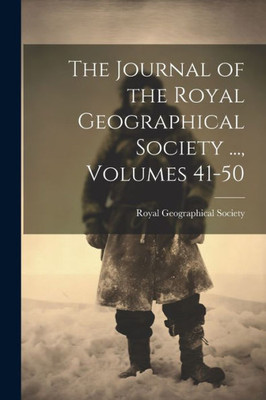 The Journal Of The Royal Geographical Society ..., Volumes 41-50