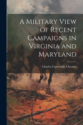 A Military View Of Recent Campaigns In Virginia And Maryland