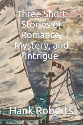 Three Short Stories Of Romance, Mystery, And Intrigue