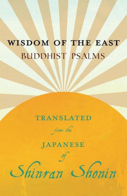 Wisdom Of The East - Buddhist Psalms - Translated From The Japanese Of Shinran Shonin