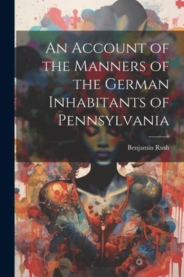 An Account Of The Manners Of The German Inhabitants Of Pennsylvania