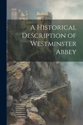 A Historical Description Of Westminster Abbey