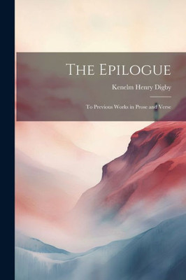 The Epilogue: To Previous Works In Prose And Verse