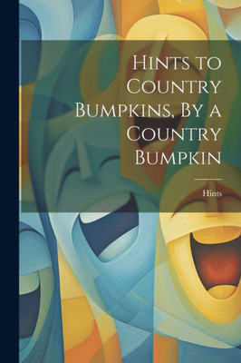 Hints To Country Bumpkins, By A Country Bumpkin