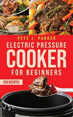 Electric Pressure Cooker for Beginners: Instant Pot Cookbook for Beginners, Delicious Healthy Recipes for your family. Lose weight and Prevent Disease.