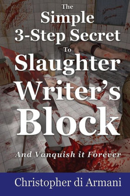 The Simple 3-Step Secret To Slaughter Writer's Block And Vanquish It Forever