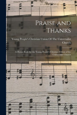 Praise And Thanks: A Hymn Book For The Young People's Christian Union Of The Universalist Church