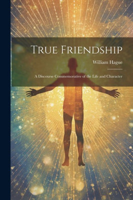 True Friendship: A Discourse Commemorative Of The Life And Character