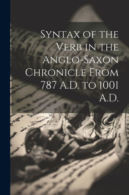 Syntax Of The Verb In The Anglo-Saxon Chronicle From 787 A.D. To 1001 A.D.