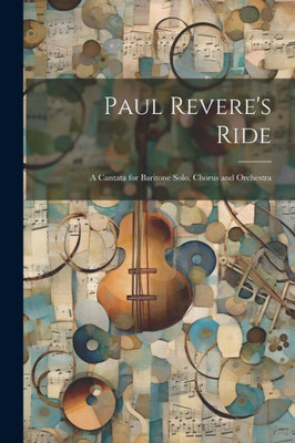 Paul Revere's Ride: A Cantata For Baritone Solo, Chorus And Orchestra