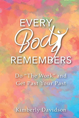 Every Body Remembers: Do "The Work" and Get Past Your Past