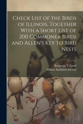Check List Of The Birds Of Illinois. Together With A Short List Of 200 Commoner Birds And Allen's Key To Bird Nests