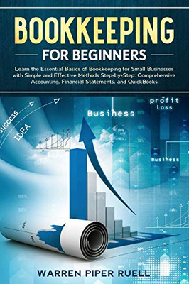 Bookkeeping for Beginners: Learn the Essential Basics of Bookkeeping for Small Businesses with Simple and Effective Methods Step-by-Step: Comprehensive Accounting, Financial Statements and QuickBooks