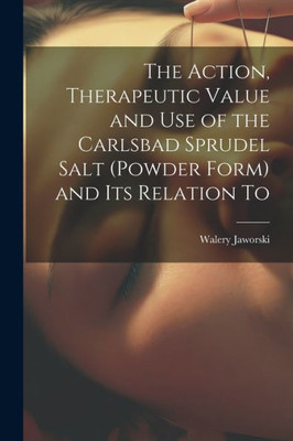 The Action, Therapeutic Value And Use Of The Carlsbad Sprudel Salt (Powder Form) And Its Relation To