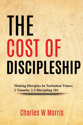 The Cost Of Discipleship: Making Disciples In Turbulent Times; 2 Timothy 2:2 Discipling 101