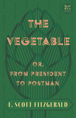 The Vegetable; Or, From President To Postman (Read & Co. Classics Edition);With The Introductory Essay 'The Jazz Age Literature Of The Lost Generation '