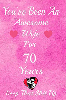 You've Been An Awesome Wife For 70  Years, Keep That Shit Up!: 70th Anniversary Gift For Husband: 70 Years Wedding Anniversary Gift For Men, 70 Years Anniversary Gift For Him.