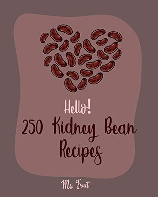 Hello! 250 Kidney Bean Recipes: Best Kidney Bean Cookbook Ever For Beginners [Book 1]