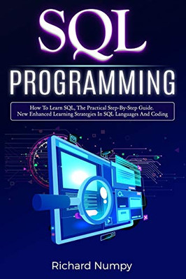 SQL Programming: How To Learn SQL, The Practical Step-by-Step Guide. New Enhanced Learning Strategies In SQL Languages And Coding