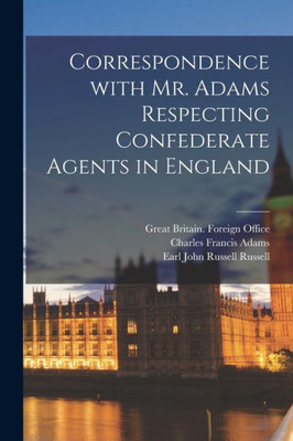 Correspondence With Mr. Adams Respecting Confederate Agents In England