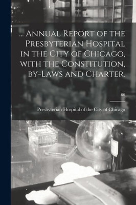 ... Annual Report Of The Presbyterian Hospital In The City Of Chicago, With The Constitution, By-Laws And Charter.; 66