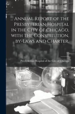 ... Annual Report Of The Presbyterian Hospital In The City Of Chicago, With The Constitution, By-Laws And Charter.; 69
