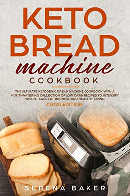 Keto Bread Machine Cookbook #2020: The Ultimate Ketogenic Bread Machine Cookbook With a Mouthwatering Collection of Low Carb Recipes to Intensify Weight Loss, Fat Burning, and Healthy Living