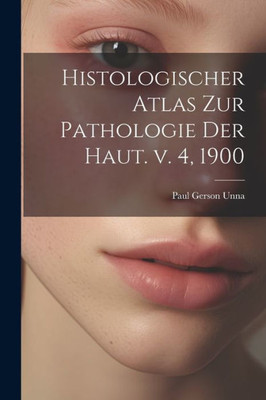 Histologischer Atlas Zur Pathologie Der Haut. V. 4, 1900