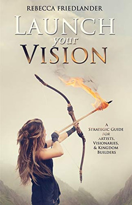 Launch Your Vision: A Strategic Guide for Artists, Visionaries, and Kingdom Builders