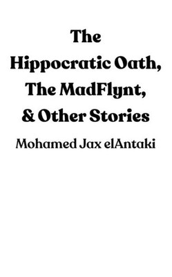 The Hippocratic Oath, The Madflynt, & Other Stories