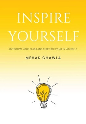 Inspire Yourself - Overcome Your Fears And Start Believing In Yourself