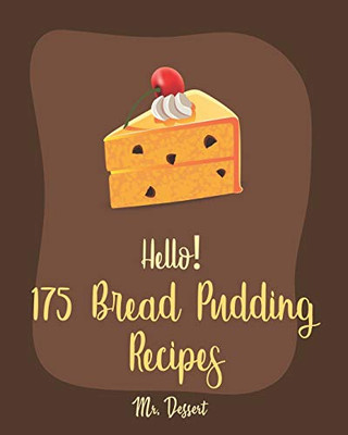 Hello! 175 Bread Pudding Recipes: Best Bread Pudding Cookbook Ever For Beginners [Book 1]