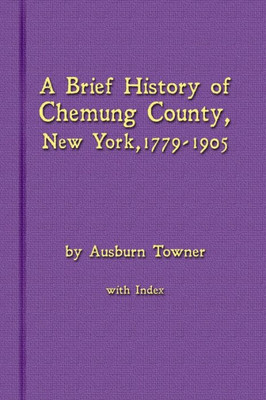 A Brief History Of Chemung County, New York, 1779 -1905 With Index