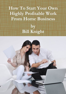 How To Start Your Own Highly Profitable Work From Home Business