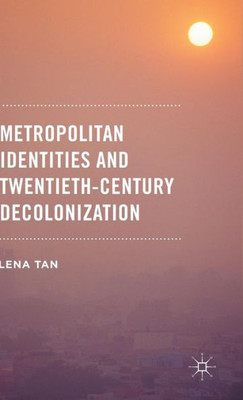 Metropolitan Identities And Twentieth-Century Decolonization