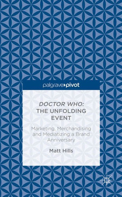 Doctor Who: The Unfolding Event ? Marketing, Merchandising And Mediatizing A Brand Anniversary