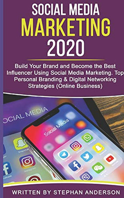 Social Media Marketing 2020: Build Your Brand and Become the Best Influencer Using Social Media Marketing. Top Personal Branding & Digital Networking Strategies (Online Business)