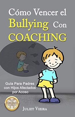Cómo Vencer el Bullying Con Coaching: Guía Para Padres con Hijos Afectados por Acoso (Spanish Edition)
