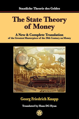 The State Theory Of Money: A New & Complete Translation Of The Greatest Masterpiece Of The 20Th Century On Money (Masterpiece In Money)