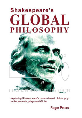 Shakespeare's Global Philosophy: Exploring Shakespeare's Nature-Based Philosophy In His Sonnets, Plays And Globe