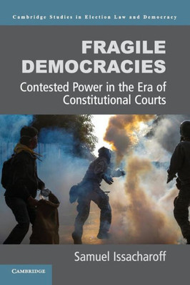 Fragile Democracies: Contested Power In The Era Of Constitutional Courts (Cambridge Studies In Election Law And Democracy)