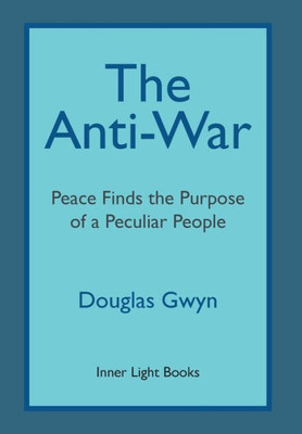 The Anti-War: Peace Finds The Purpose Of A Peculiar People; Militant Peacemaking In The Manner Of Friends