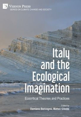 Italy And The Ecological Imagination: Ecocritical Theories And Practices (Climate Change And Society)