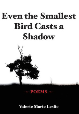 Even The Smallest Bird Casts A Shadow: Poems