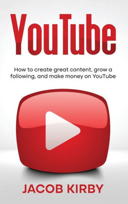 Youtube: How To Create Great Content, Grow A Following, And Make Money On Youtube