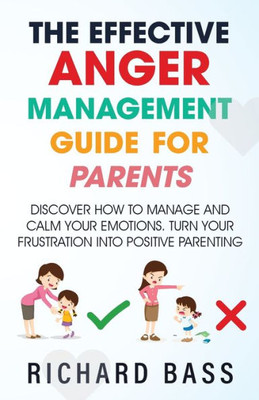 The Effective Anger Management Guide For Parents: Discover How To Manage And Calm Your Emotions; Turn Your Frustration Into Positive Parenting (Successful Parenting)