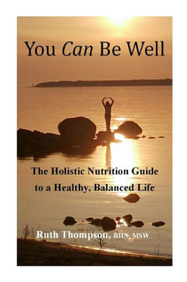 You Can Be Well: The Holistic Nutrition Guide To A Healthy, Balanced Life